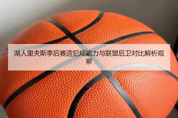 湖人里夫斯季后赛造犯规能力与联盟后卫对比解析观察