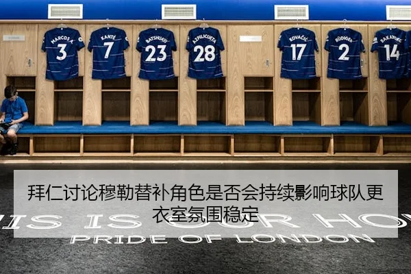 拜仁讨论穆勒替补角色是否会持续影响球队更衣室氛围稳定